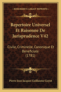 Repertoire Universel Et Raisonne De Jurisprudence V42: Civile, Criminelle, Canonique Et Beneficiale (1781)