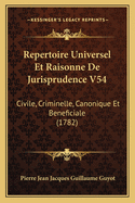 Repertoire Universel Et Raisonne De Jurisprudence V54: Civile, Criminelle, Canonique Et Beneficiale (1782)