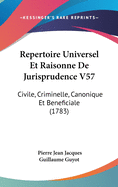 Repertoire Universel Et Raisonne de Jurisprudence V57: Civile, Criminelle, Canonique Et Beneficiale (1783)