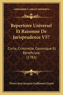 Repertoire Universel Et Raisonne De Jurisprudence V57: Civile, Criminelle, Canonique Et Beneficiale (1783)