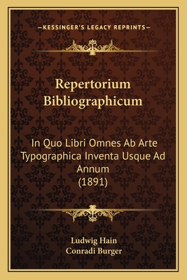 Repertorium Bibliographicum: In Quo Libri Omnes Ab Arte Typographica Inventa Usque Ad Annum (1891) - Hain, Ludwig, and Burger, Conradi