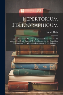 Repertorium Bibliographicum: In Quo Libri Omnes Ab Arte Typographica Inventa Usque Ad Annum Md. Typis Expressi Ordine Alphabetico Vel Simpliciter Enumerantur Vel Adcuratius Recensentur. P - Z, Volume 2, Issue 2... - Hain, Ludwig