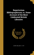 Repertorium Bibliographicum; or, Some Account of the Most Celebrated British Libraries