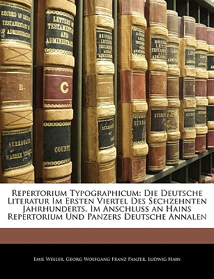 Repertorium Typographicum: Die Deutsche Literatur Im Ersten Viertel Des Sechzehnten Jahrhunderts. Im Anschluss an Hains Repertorium Und Panzers Deutsche Annalen, Dritter Theil - Weller, Emil, and Panzer, Georg Wolfgang Franz, and Hain, Ludwig