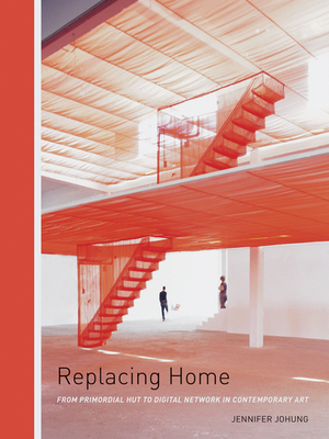 Replacing Home: From Primordial Hut to Digital Network in Contemporary Art - Johung, Jennifer