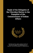 Reply of the Delegates of the Cherokee Nation to the Pamphlet of the Commissioner of Indian Affairs