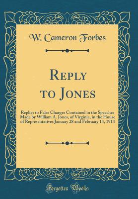 Reply to Jones: Replies to False Charges Contained in the Speeches Made by William A. Jones, of Virginia, in the House of Representatives January 28 and February 13, 1913 (Classic Reprint) - Forbes, W Cameron