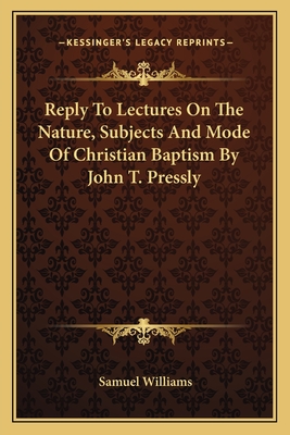 Reply To Lectures On The Nature, Subjects And Mode Of Christian Baptism By John T. Pressly - Williams, Samuel