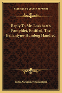 Reply to MR Lockhart's Pamphlet, Entitled, 'The Ballantyne-Humbug Handled'