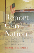 Report Card Nation: The Inside Story of Education Reform Under George W. Bush