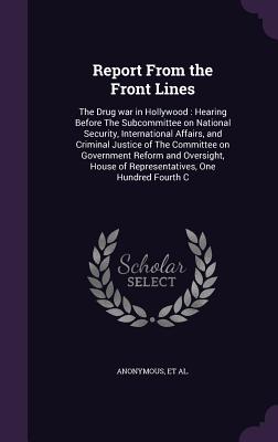 Report From the Front Lines: The Drug war in Hollywood: Hearing Before The Subcommittee on National Security, International Affairs, and Criminal Justice of The Committee on Government Reform and Oversight, House of Representatives, One Hundred Fourth C - United States Congress House Committe (Creator)