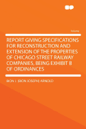 Report Giving Specifications for Reconstruction and Extension of the Properties of Chicago Street Railway Companies, Being Exhibit B of Ordinances