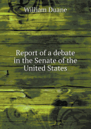 Report of a Debate in the Senate of the United States - Duane, William