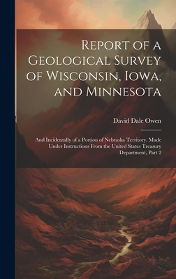 Report of a Geological Survey of Wisconsin, Iowa, and Minnesota: And Incidentally of a Portion of Nebraska Territory. Made Under Instructions From the United States Treasury Department, Part 2 - Owen, David Dale