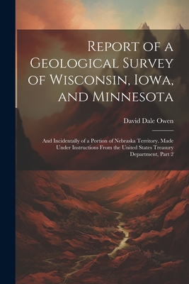 Report of a Geological Survey of Wisconsin, Iowa, and Minnesota: And Incidentally of a Portion of Nebraska Territory. Made Under Instructions From the United States Treasury Department, Part 2 - Owen, David Dale