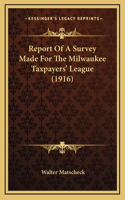 Report of a Survey Made for the Milwaukee Taxpayers' League (1916) - Matscheck, Walter