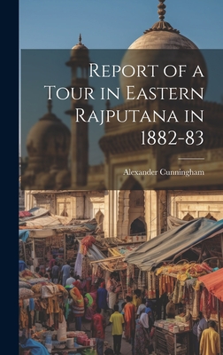 Report of a Tour in Eastern Rajputana in 1882-83 - Cunningham, Alexander