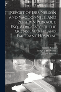 Report of Drs. Nelson and MacDonnell, and Zephirin Perrault, Esq.: Advocate, of the Quebec, Marine and Emigrant Hospital (Classic Reprint)