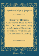 Report of Hospital Conference Held at New York, October 20-21, 1924, and Survey of Hospitals of Thirty-Five Beds and Over for the Year 1924 (Classic Reprint)