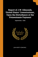 Report of J.W. Edmonds, United States' Commissioner, Upon the Disturbance at the Potawatamie Payment: September, 1836