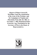 Report of Major-General B. McClellan, Upon the Organization of the Army of the Potomac, and Its Campaigns in Virginia and Maryland, from July 26, 1861, to November 7, 1862. Reprinted Entire from the Copy Transmitted by the Secretary of War to the House of