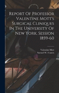 Report Of Professor Valentine Mott's Surgical Cliniques In The University Of New York, Session 1859-60