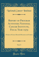 Report of Program Activities National Cancer Institute, Fiscal Year 1979, Vol. 5: Division of Cancer Research Resources and Centers (Classic Reprint)