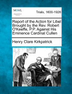 Report of the Action for Libel Brought by the REV. Robert O'Keeffe, P.P. Against His Eminence Cardinal Cullen