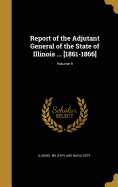 Report of the Adjutant General of the State of Illinois ... [1861-1866]; Volume 9