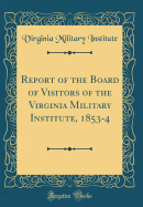 Report of the Board of Visitors of the Virginia Military Institute, 1853-4 (Classic Reprint)