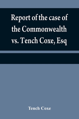 Report of the case of the Commonwealth vs. Tench Coxe, Esq. on a motion for a mandamus, in the Supreme Court of Pennsylvania: taken from the fourth volume of Mr. Dallas's reports - Coxe, Tench