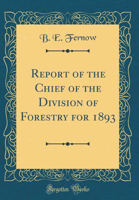 Report of the Chief of the Division of Forestry for 1893 (Classic Reprint) - Fernow, B E