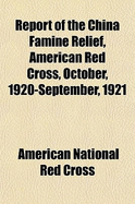 Report of the China Famine Relief, American Red Cross, October, 1920-September, 1921