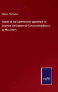 Report of the Commission appointed to Examine the System of Constructing Boats by Machinery