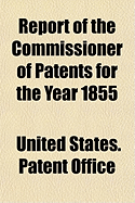 Report of the Commissioner of Patents for the Year 1855 - Office, United States Patent