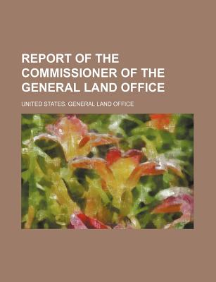Report of the Commissioner of the General Land Office - Office, United States General Land