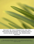 Report of the Committee on the Western Boundary of Maryland: A Paper Read Before the Maryland Histor