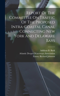 Report Of The Committee On Traffic Of The Proposed Intra-coastal Canal Connecting New York And Delaware Bays - Atlantic Deeper Waterways Association (Creator), and Addison B Burk (Creator), and Emory Richard Johnson (Creator)