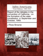 Report of the Debates in the Convention of California: On the Formation of the State Constitution, in September and October, 1849 (Classic Reprint)