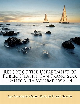 Report of the Department of Public Health, San Francisco, California Volume 1913-14 - San Francisco (Calif ) Dept of Public (Creator)