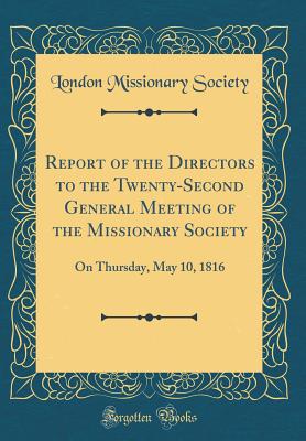 Report of the Directors to the Twenty-Second General Meeting of the Missionary Society: On Thursday, May 10, 1816 (Classic Reprint) - Society, London Missionary