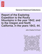 Report of the Exploring Expedition to the Rocky Mountains in the Year 1842; And to the Oregon and North California, in the Years 1843, 44.