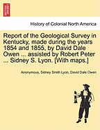 Report of the Geological Survey in Kentucky, Made During the Years 1854 and 1855, by David Dale Owen ... Assisted by Robert Peter ... Sidney S. Lyon. [With Maps.]