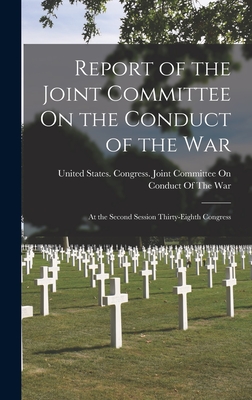 Report of the Joint Committee On the Conduct of the War: At the Second Session Thirty-Eighth Congress - United States Congress Joint Commit (Creator)