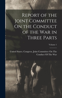 Report of the Joint Committee On the Conduct of the War in Three Parts; Volume 1 - United States Congress Joint Commit (Creator)