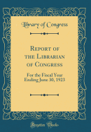 Report of the Librarian of Congress: For the Fiscal Year Ending June 30, 1923 (Classic Reprint)