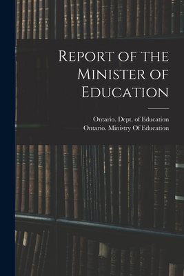 Report of the Minister of Education - Ontario Dept of Education (Creator), and Ontario Ministry of Education (Creator)