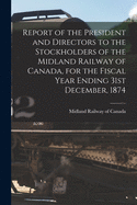 Report of the President and Directors to the Stockholders of the Midland Railway of Canada, for the Fiscal Year Ending 31st December, 1874 [microform]