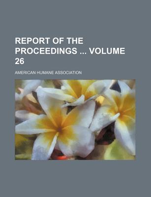 Report Of The Proceedings ...; Volume 26 - Association, American Humane