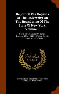 Report Of The Regents Of The University On The Boundaries Of The State Of New York, Volume Ii: Being A Continuation Of Senate Document No. 108 Of 1873 And Senate Document No. 61 Of 1877 - University of the State of New York (Creator), and Daniel Johnson Pratt (Creator)